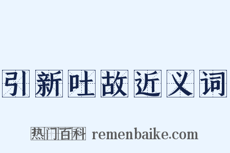 引新吐故近义词是什么意思的图片